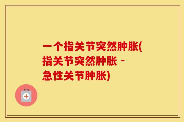一个指关节突然(指关节突然 - 急性关节) 一个指关节突然(指关节突然 - 急性关节)