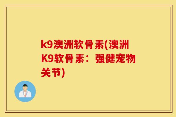k9澳洲软骨素(澳洲K9软骨素:强健宠物关节) k9澳洲软骨素(澳洲K9软骨素:强健宠物关节)
