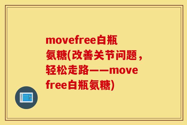 movefree白瓶氨糖(改善关节问题，轻松走路——movefree白瓶氨糖)
