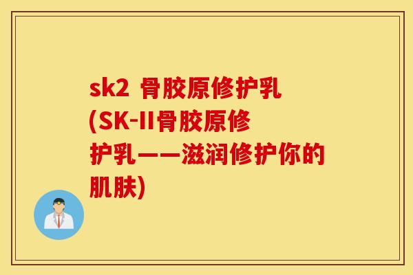 sk2 骨胶原修护乳(SK-II骨胶原修护乳——滋润修护你的)