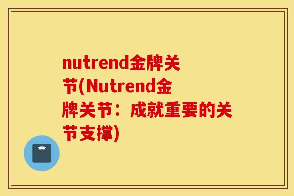 nutrend金牌关节(Nutrend金牌关节：成就重要的关节支撑)