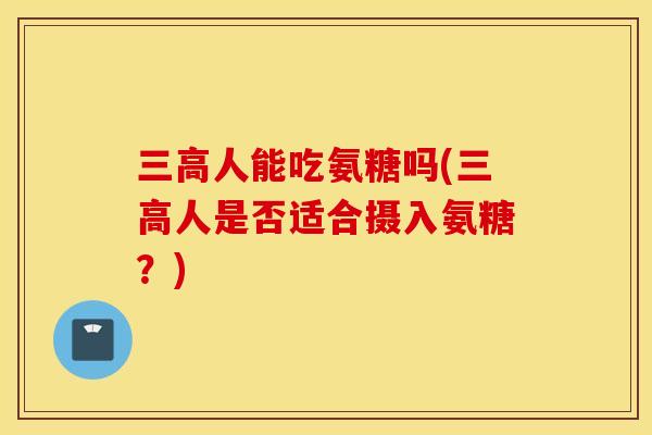 人能吃氨糖吗(人是否适合摄入氨糖？)