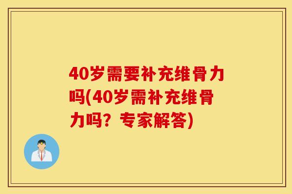 40岁需要补充维骨力吗(40岁需补充维骨力吗?专家解答) 40岁需要补充维骨力吗(40岁需补充维骨力吗?专家解答)