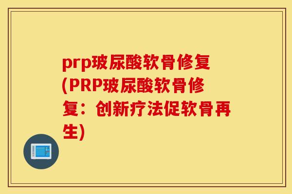 prp玻尿酸软骨修复(PRP玻尿酸软骨修复:创新疗法促软骨再生) prp玻尿酸软骨修复(PRP玻尿酸软骨修复:创新疗法促软骨再生)