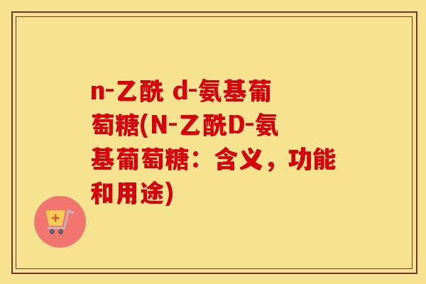 n-乙酰 d-氨基葡萄糖(N-乙酰D-氨基葡萄糖：含义，功能和用途)