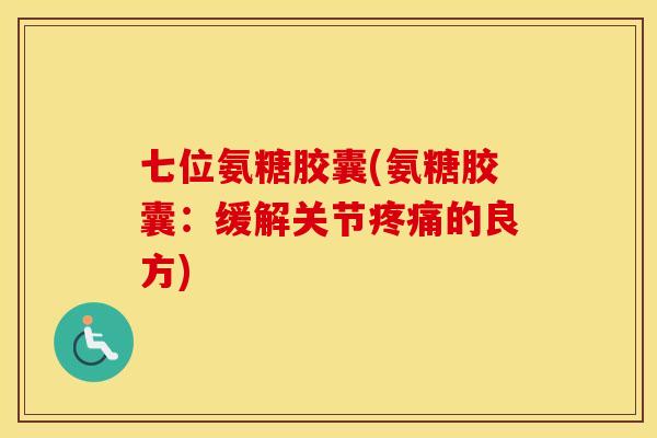 七位氨糖胶囊(氨糖胶囊：缓解关节的良方)