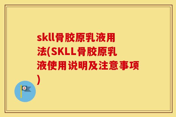 skll骨胶原乳液用法(SKLL骨胶原乳液使用说明及注意事项) skll骨胶原乳液用法(SKLL骨胶原乳液使用说明及注意事项)