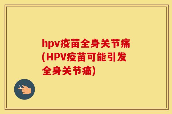 hpv疫苗全身关节痛(HPV疫苗可能引发全身关节痛) hpv疫苗全身关节痛(HPV疫苗可能引发全身关节痛)