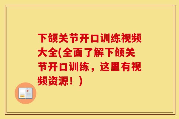 下颌关节开口训练视频大全(全面了解下颌关节开口训练，这里有视频资源！)