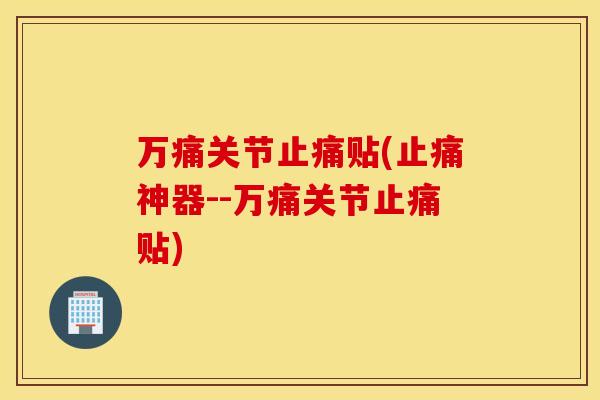 万痛关节贴(神器--万痛关节贴) 万痛关节贴(神器--万痛关节贴)