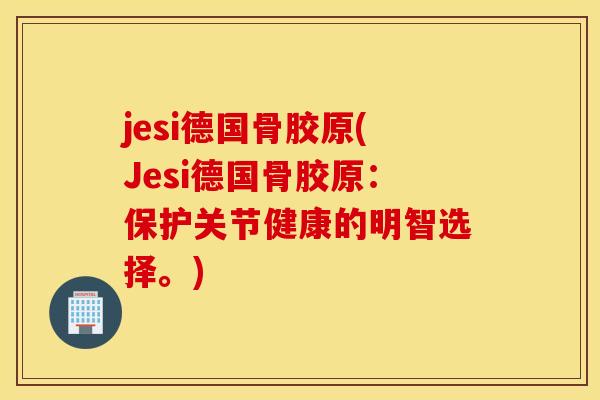 jesi德国骨胶原(Jesi德国骨胶原:保护关节健康的明智选择。) jesi德国骨胶原(Jesi德国骨胶原:保护关节健康的明智选择。)