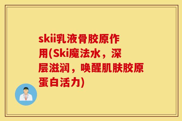skii乳液骨胶原作用(Ski魔法水,深层滋润,唤醒胶原蛋白活力) skii乳液骨胶原作用(Ski魔法水,深层滋润,唤醒胶原蛋白活力)