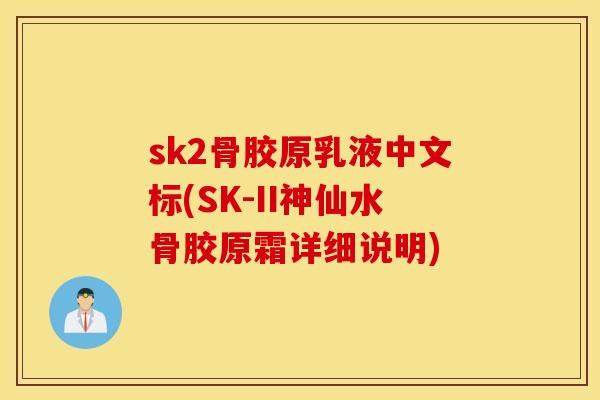sk2骨胶原乳液中文标(SK-II神仙水骨胶原霜详细说明) sk2骨胶原乳液中文标(SK-II神仙水骨胶原霜详细说明)