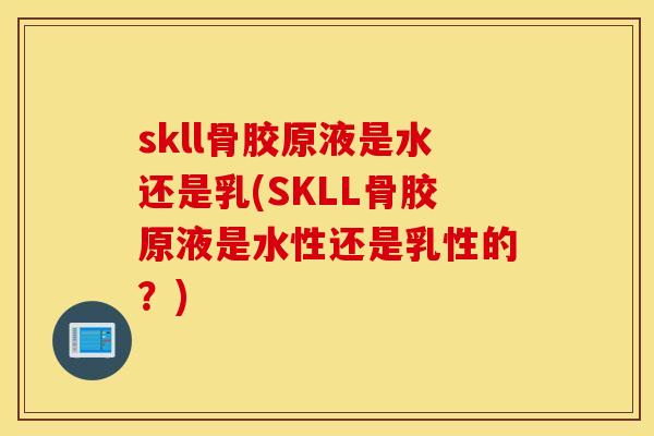 skll骨胶原液是水还是乳(SKLL骨胶原液是水性还是乳性的?) skll骨胶原液是水还是乳(SKLL骨胶原液是水性还是乳性的?)