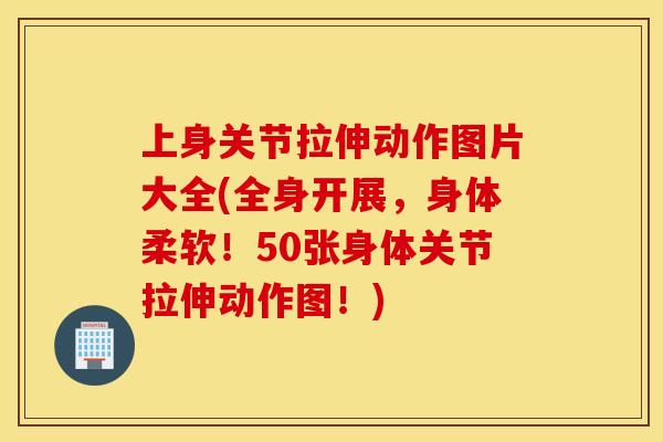 上身关节拉伸动作图片大全(全身开展,身体柔软!50张身体关节拉伸动作图!) 上身关节拉伸动作图片大全(全身开展,身体柔软!50张身体关节拉伸动作图!)