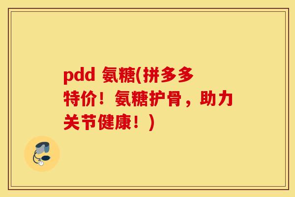 pdd 氨糖(拼多多特价!氨糖护骨,助力关节健康!) pdd 氨糖(拼多多特价!氨糖护骨,助力关节健康!)