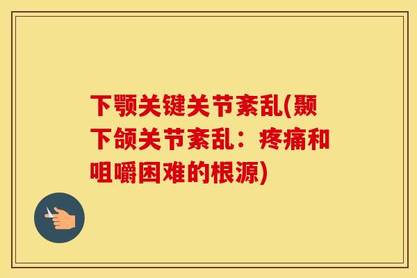 下颚关键关节紊乱(颞下颌关节紊乱：和咀嚼困难的根源)