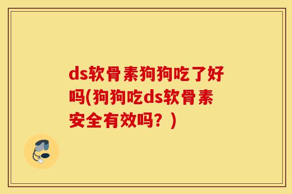 ds软骨素狗狗吃了好吗(狗狗吃ds软骨素安全有效吗？)