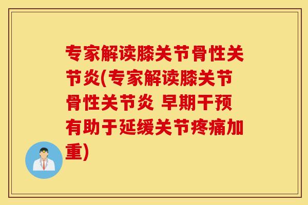 专家解读膝关节骨性(专家解读膝关节骨性 早期干预有助于延缓关节加重) 专家解读膝关节骨性(专家解读膝关节骨性 早期干预有助于延缓关节加重)