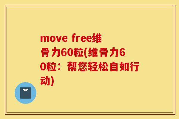 move free维骨力60粒(维骨力60粒：帮您轻松自如行动)
