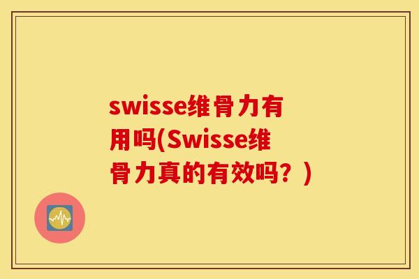 swisse维骨力有用吗(Swisse维骨力真的有效吗?) swisse维骨力有用吗(Swisse维骨力真的有效吗?)
