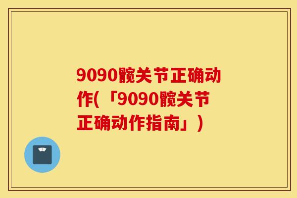 9090髋关节正确动作(「9090髋关节正确动作指南」) 9090髋关节正确动作(「9090髋关节正确动作指南」)