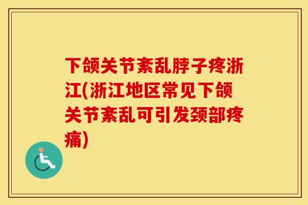 下颌关节紊乱脖子疼浙江(浙江地区常见下颌关节紊乱可引发颈部)