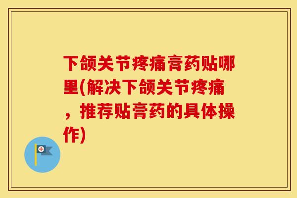 下颌关节膏药贴哪里(解决下颌关节,推荐贴膏药的具体操作) 下颌关节膏药贴哪里(解决下颌关节,推荐贴膏药的具体操作)