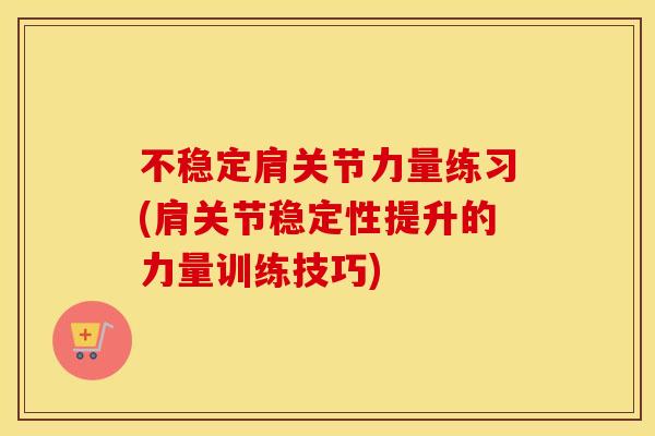 不稳定肩关节力量练习(肩关节稳定性提升的力量训练技巧) 不稳定肩关节力量练习(肩关节稳定性提升的力量训练技巧)