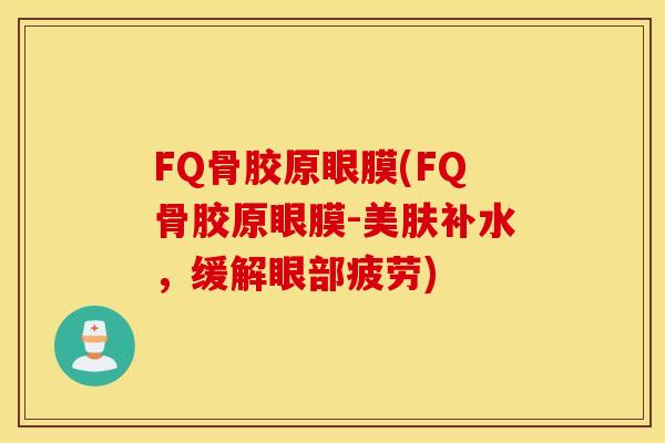 FQ骨胶原眼膜(FQ骨胶原眼膜-美肤补水,缓解眼部疲劳) FQ骨胶原眼膜(FQ骨胶原眼膜-美肤补水,缓解眼部疲劳)