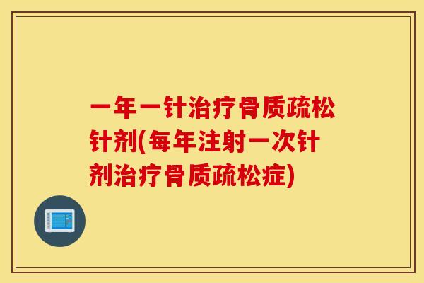 一年一针针剂(每年注射一次针剂症) 一年一针针剂(每年注射一次针剂症)
