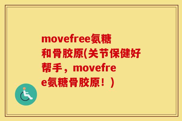 movefree氨糖和骨胶原(关节保健好帮手,movefree氨糖骨胶原!) movefree氨糖和骨胶原(关节保健好帮手,movefree氨糖骨胶原!)
