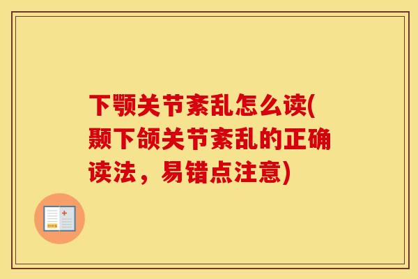 下颚关节紊乱怎么读(颞下颌关节紊乱的正确读法,易错点注意) 下颚关节紊乱怎么读(颞下颌关节紊乱的正确读法,易错点注意)