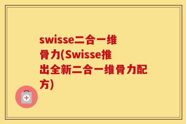 swisse二合一维骨力(Swisse推出全新二合一维骨力配方)