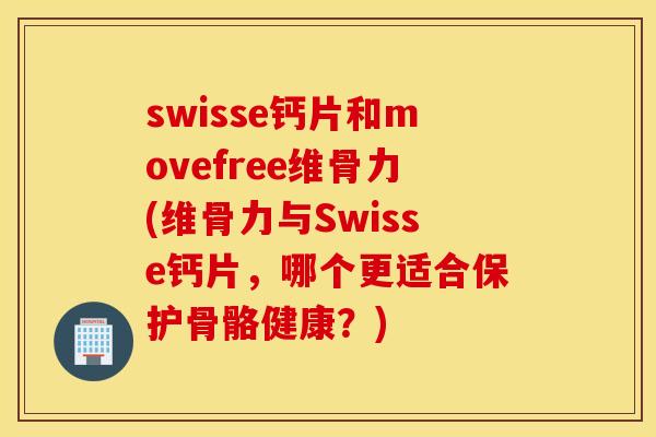 swisse钙片和movefree维骨力(维骨力与Swisse钙片,哪个更适合保护骨骼健康?) swisse钙片和movefree维骨力(维骨力与Swisse钙片,哪个更适合保护骨骼健康?)