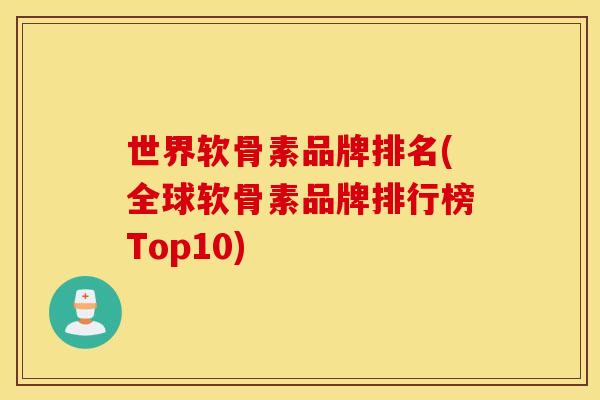 世界软骨素品牌排名(全球软骨素品牌排行榜Top10)