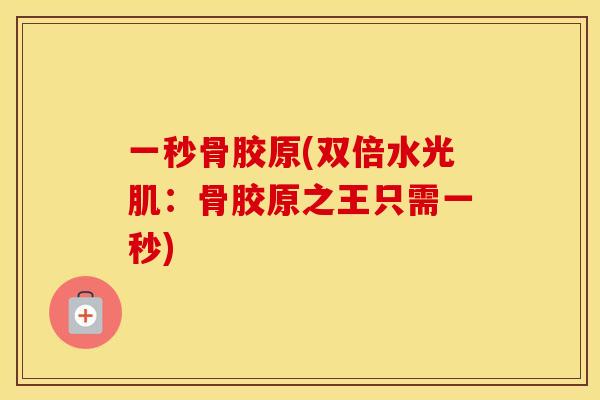 一秒骨胶原(双倍水光肌：骨胶原之王只需一秒)