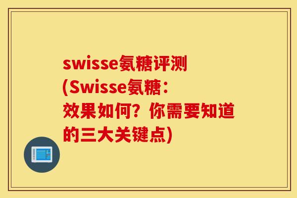 swisse氨糖评测(Swisse氨糖：效果如何？你需要知道的三大关键点)