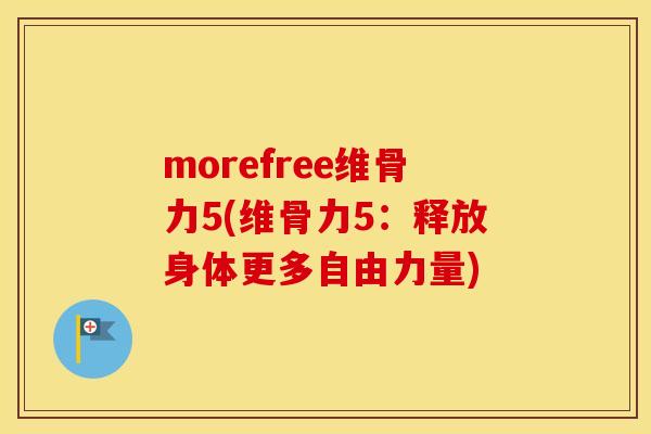 morefree维骨力5(维骨力5：释放身体更多自由力量)