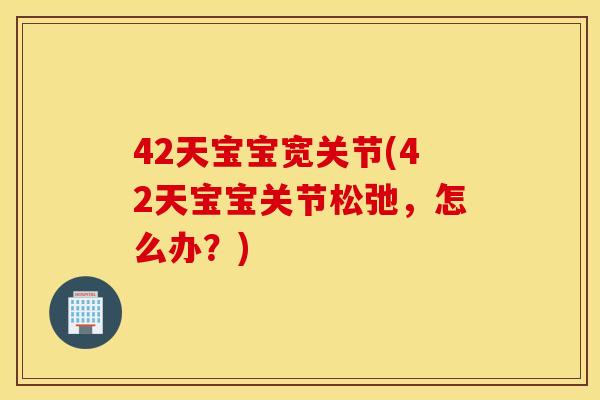 42天宝宝宽关节(42天宝宝关节松弛,怎么办?) 42天宝宝宽关节(42天宝宝关节松弛,怎么办?)