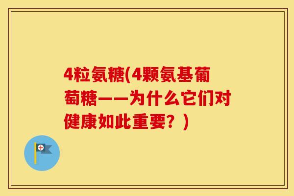 4粒氨糖(4颗氨基葡萄糖——为什么它们对健康如此重要？)