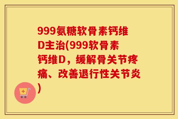 999氨糖软骨素钙维D主(999软骨素钙维D,缓解骨关节、改善) 999氨糖软骨素钙维D主(999软骨素钙维D,缓解骨关节、改善)