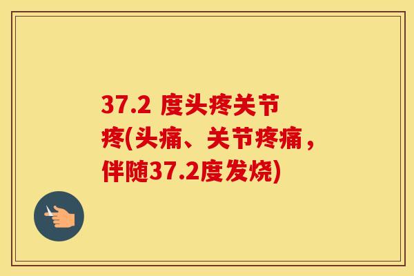 37.2 度头疼关节疼(头痛、关节,伴随37.2度发烧) 37.2 度头疼关节疼(头痛、关节,伴随37.2度发烧)