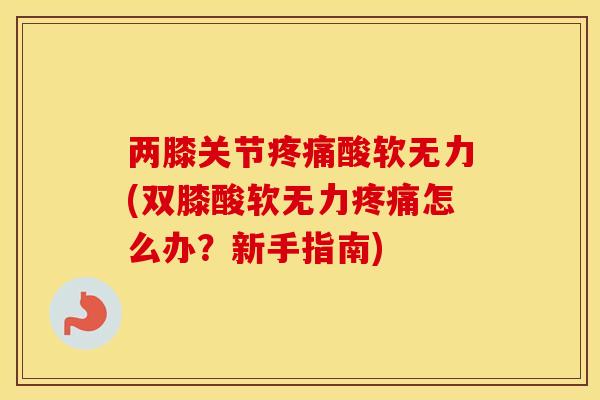 两膝关节酸软无力(双膝酸软无力怎么办?新手指南) 两膝关节酸软无力(双膝酸软无力怎么办?新手指南)
