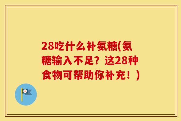 28吃什么补氨糖(氨糖输入不足?这28种食物可帮助你补充!) 28吃什么补氨糖(氨糖输入不足?这28种食物可帮助你补充!)