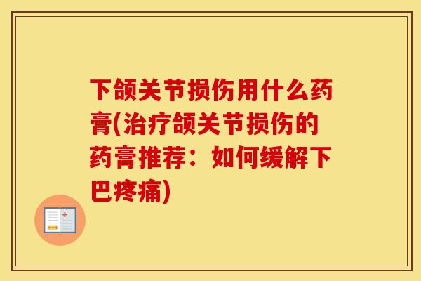 下颌关节损伤用什么药膏(颌关节损伤的药膏推荐：如何缓解下巴)