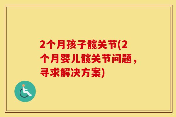 2个月孩子髋关节(2个月婴儿髋关节问题,寻求解决方案) 2个月孩子髋关节(2个月婴儿髋关节问题,寻求解决方案)