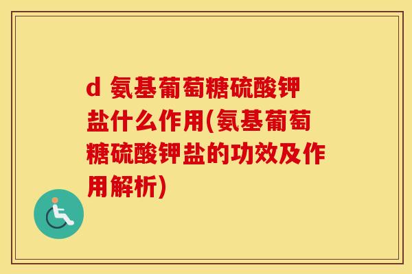 d 氨基葡萄糖硫酸钾盐什么作用(氨基葡萄糖硫酸钾盐的功效及作用解析) d 氨基葡萄糖硫酸钾盐什么作用(氨基葡萄糖硫酸钾盐的功效及作用解析)