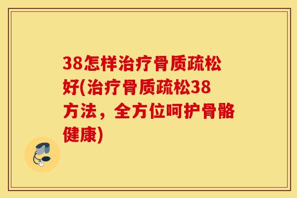 38怎样好(38方法,全方位呵护骨骼健康) 38怎样好(38方法,全方位呵护骨骼健康)