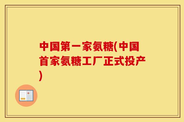 中国第一家氨糖(中国首家氨糖工厂正式投产) 中国第一家氨糖(中国首家氨糖工厂正式投产)